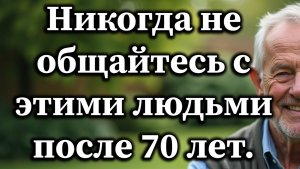 Никогда не общайтесь с этими людьми после 70 лет, чтобы сохранить спокойствие и психическое здоровье
