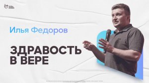 Илья Федоров - Здравость в вере | Церковь Славы Божьей | 18.05.2025