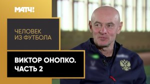 «Человек из футбола». Виктор Онопко. Часть 2