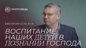 Воспитание наших детей в познании Господа. Евгений Бахмутский (Ефесянам 2:1-10, 6:1-4)