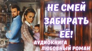 АУДИОКНИГА: НЕ СМЕЙ ЗАБИРАТЬ ЕЁ! СЛУШАТЬ ЛЮБОВНЫЙ РОМАН