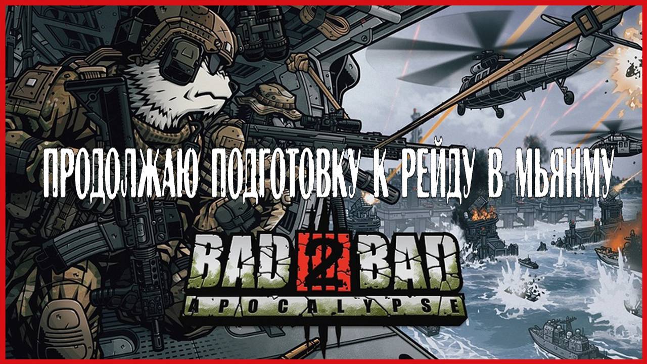 Bad 2 Bad: Apocalypse ПРОДОЛЖАЮ ПОДГОТОВКУ К РЕЙДУ В МЬЯНМУ смотреть онлайн