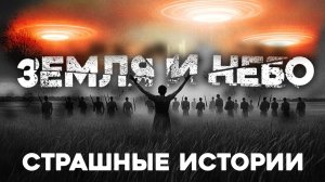 СТРАШНЫЕ ИСТОРИИ «Земля и Небо»