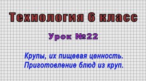 Технология 6 класс (Урок№22 - Крупы, их пищевая ценность. Приготовление блюд из круп.)