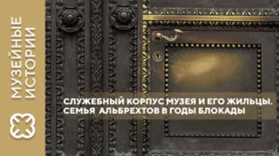 Проект «Музейные истории». Служебный корпус музея и его жильцы. Семья Альбрехтов в годы блокады
