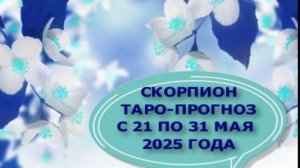 СКОРПИОН ТАРО-ПРОГНОЗ  С 21 ПО 31 МАЯ 2025 ГОЛА