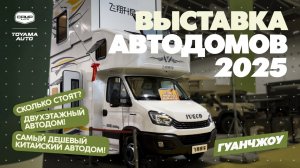 ВЫСТАВКА АВТОДОМОВ 2025 В ГУАНЧЖОУ! 1 ЧАСТЬ - АЛЬКОВНЫЕ АВТОДОМА! КАКИЕ ЦЕНЫ?