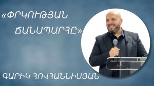 «ՓՐԿՈՒԹՅԱՆ  ՃԱՆԱՊԱՐՀԸ» - ԳԱՐԻԿ ՀՈՎՀԱՆՆԻՍՅԱՆ /»» - GARIK HOVHANNISYAN 18.05.2025.