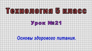 Технология 5 класс (Урок№21 - Основы здорового питания.)