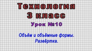 Технология 3 класс (Урок№10 - Объём и объёмные формы. Развёртка.)