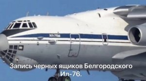 Запись Чёрных ящиков ил-76 под Белгородом