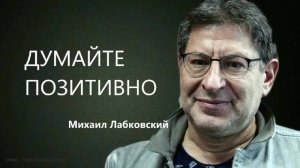 Думайте только позитивно и поменяете жизнь к лучшему - Михаил Лабковский