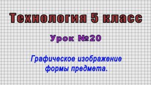 Технология 5 класс (Урок№20 - Графическое изображение формы предмета.)