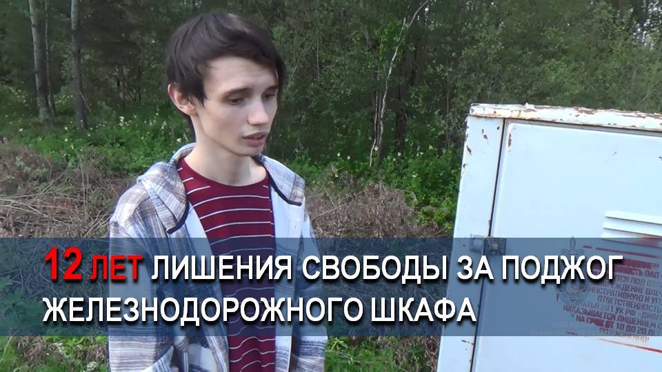 12 ЛЕТ ЛИШЕНИЯ СВОБОДЫ ЗА ПОДЖОГ ЖЕЛЕЗНОДОРОЖНОГО ШКАФА смотреть онлайн