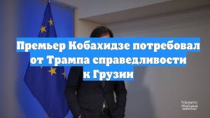 Премьер Кобахидзе потребовал от Трампа справедливости к Грузии