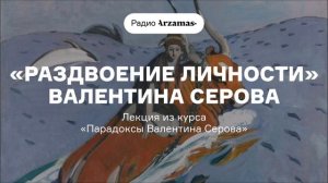 «Раздвоение личности» Валентина Серова | Лекция из курса «Парадоксы Валентина Серова»