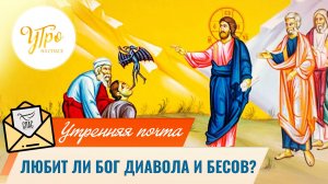 Любит ли Бог диавола и бесов? / Утренняя почта