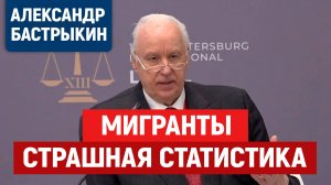 Мигранты. Статистика, о которой не говорят. Бастрыкин, мигранты в России.