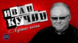 ИВАН КУЧИН. Лучшие песни 🚩