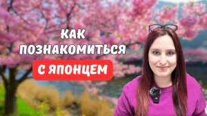 Как познакомиться с Японцем? Рабочие советы!