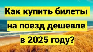 Как купить билеты на поезд дешевле в 2025 году