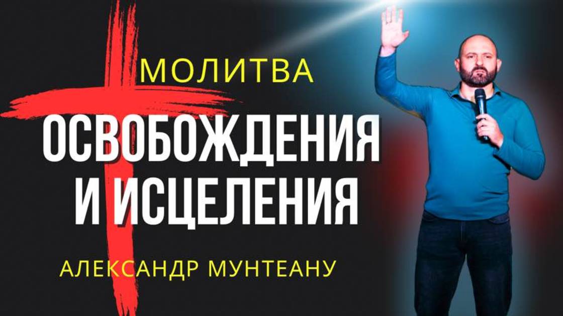 МОЛИТВА ОСВОБОЖДЕНИЯ И ИСЦЕЛЕНИЯ | Пастор Александр Мунтеану