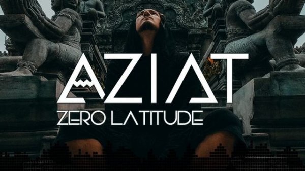 AZIAT - Zero Latitude | World Electronica • Chillstep • Downtempo |