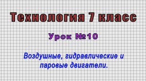 Технология 7 класс (Урок№10 - Воздушные, гидравлические и паровые двигатели.)