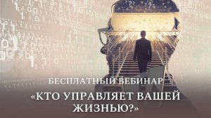 Бесплатный вебинар «Кто управляет вашей жизнью?»