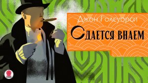 ДЖОН ГОЛСУОРСИ «СДАЕТСЯ ВНАЕМ». Аудиокнига. Читает Сергей Чонишвили