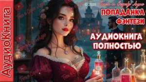 АУДИОКНИГА ПОЛНОСТЬЮ. СМЕЛАЯ ПОПАДАНКА . ЛЮБОВНОЕ ФЭНТЕЗИ _ ПОПАДАНКА.