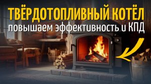 Твердотопливный котёл: повышаем эффективность и КПД
