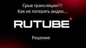 Срыв трансляции Rutube. Как не потерять видео. Решение