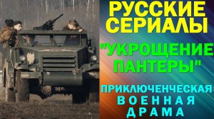 Русские сериалы: Новинки-2025. Военная драма: «Укрощение «Пантеры»»