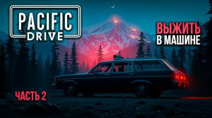 ➤ Pacific Drive • Часть 2 • Прохождение игры ✓