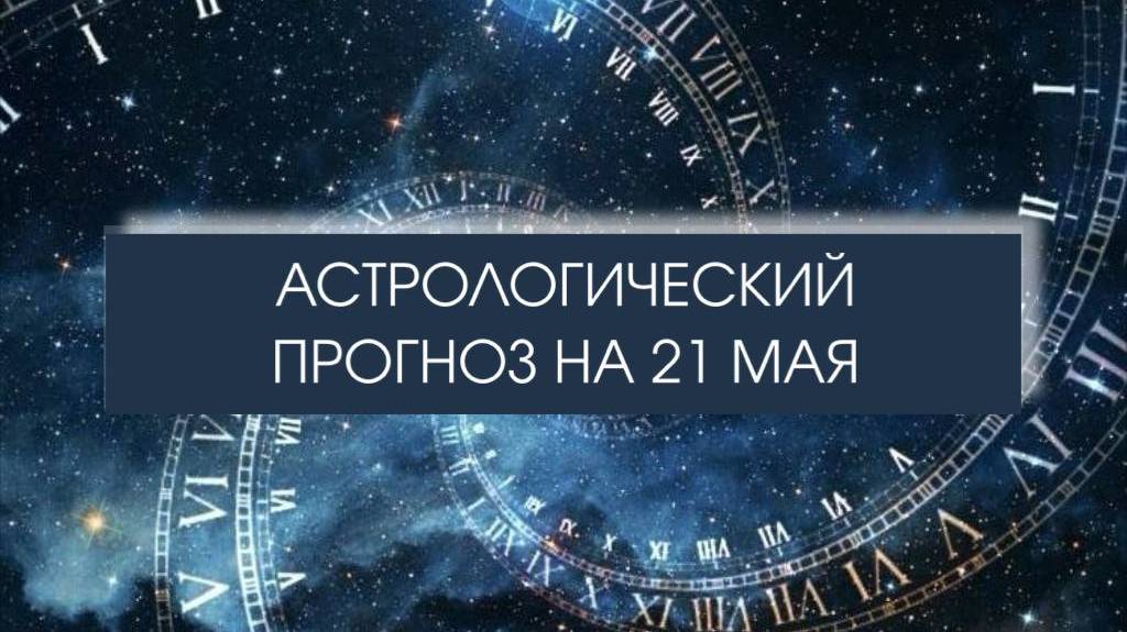 Прогноз на 21 мая

#астропрогноз #гороскопнакаждыйдень