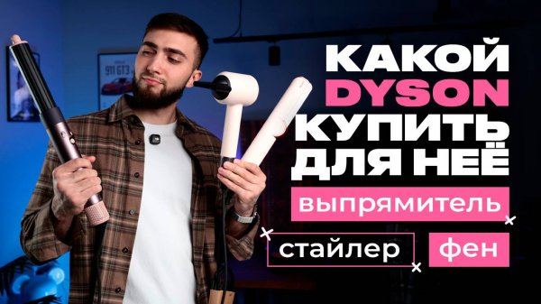 Какой DYSON выбрать: стайлер, выпрямитель или фен?