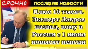 Плюс 10 тысяч. Эксперт Лавров назвал, кому в России с 1 июня повысят пенсии