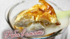Рыба в омлете, чорыг селянка, по старинному рецепту, вкус и традиция в каждом кусочке