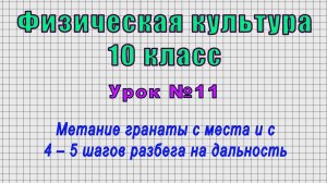 Физическая культура 10 класс (Урок№11 - Метание гранаты с места и с 4–5 шагов разбега на дальность.)