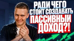 Зачем НА САМОМ ДЕЛЕ создавать пассивный доход?!