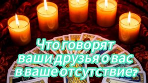 Что говорят ваши друзья о вас в ваше отсутствие?