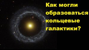 Как могли образоваться кольцевые галактики