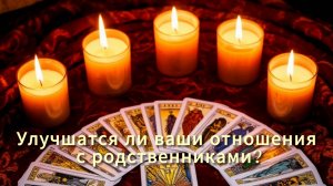 Улучшатся ли ваши отношения с родственниками?