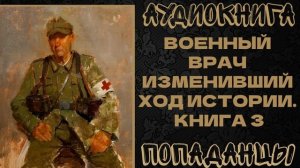 АУДИОКНИГА ПОПАДАНЦЫ: ВОЕННЫЙ ВРАЧ ИЗМЕНИВШИЙ ХОД ИСТОРИИ. КНИГА 3
