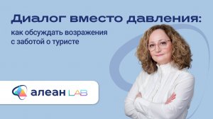 Диалог вместо давления: как обсуждать возражения с заботой о туристе