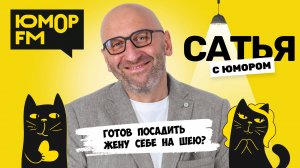 ГОТОВ ПОСАДИТЬ ЖЕНУ СЕБЕ НА ШЕЮ? Сатья отвечает. Сатья. С юмором. На Юмор FM