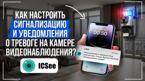 Как настроить сигнализацию и уведомления о тревоге на камере видеонаблюдения в приложении iCSee?