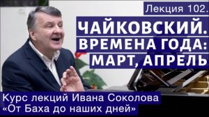 Лекция 102. П.И. Чайковский "Времена года". Март, Апрель | Композитор Иван Соколов о музыке.