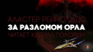 ЗА РАЗЛОМОМ ОРЛА | АЛАСТЕР РЕЙНОЛЬДС | ПОВЕСТЬ | В ИСПОЛНЕНИИ КИРИЛЛА ГОЛОВИНА